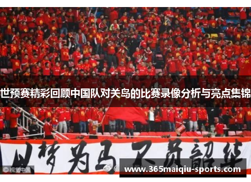世预赛精彩回顾中国队对关岛的比赛录像分析与亮点集锦